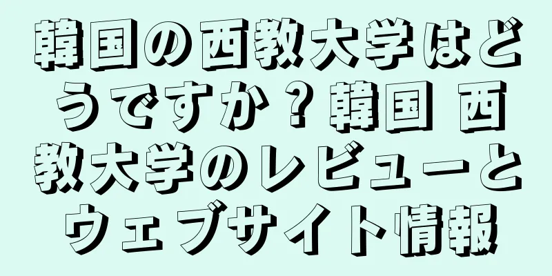 韓国の西教大学はどうですか？韓国 西教大学のレビューとウェブサイト情報