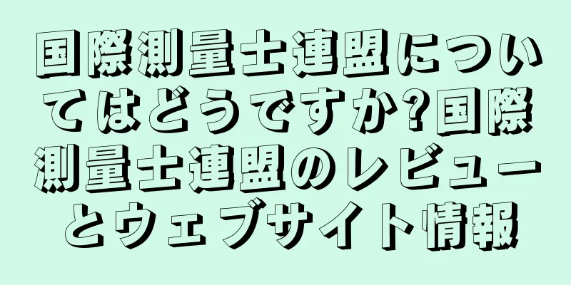 国際測量士連盟についてはどうですか?国際測量士連盟のレビューとウェブサイト情報