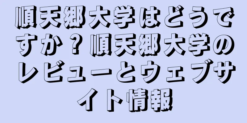 順天郷大学はどうですか？順天郷大学のレビューとウェブサイト情報