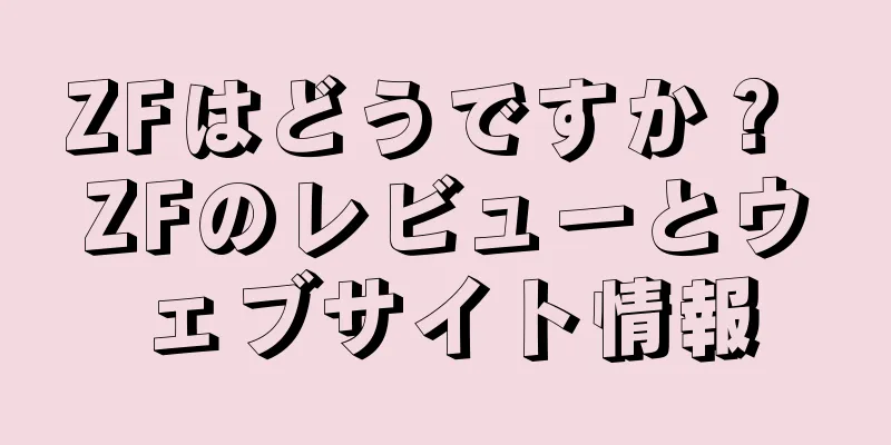ZFはどうですか？ ZFのレビューとウェブサイト情報