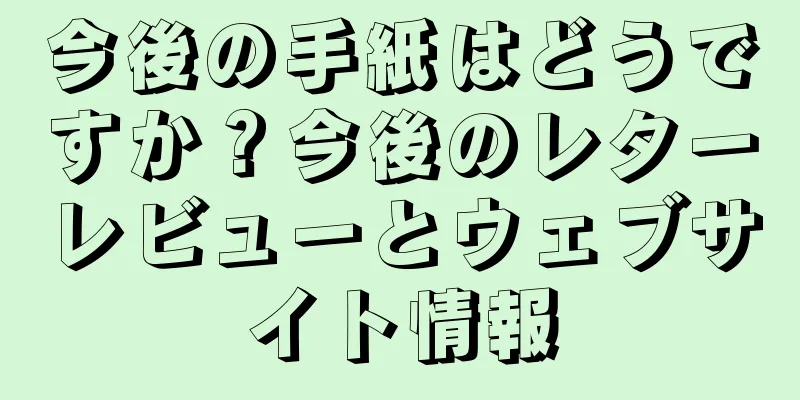 今後の手紙はどうですか？今後のレターレビューとウェブサイト情報