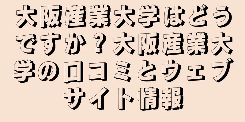大阪産業大学はどうですか？大阪産業大学の口コミとウェブサイト情報